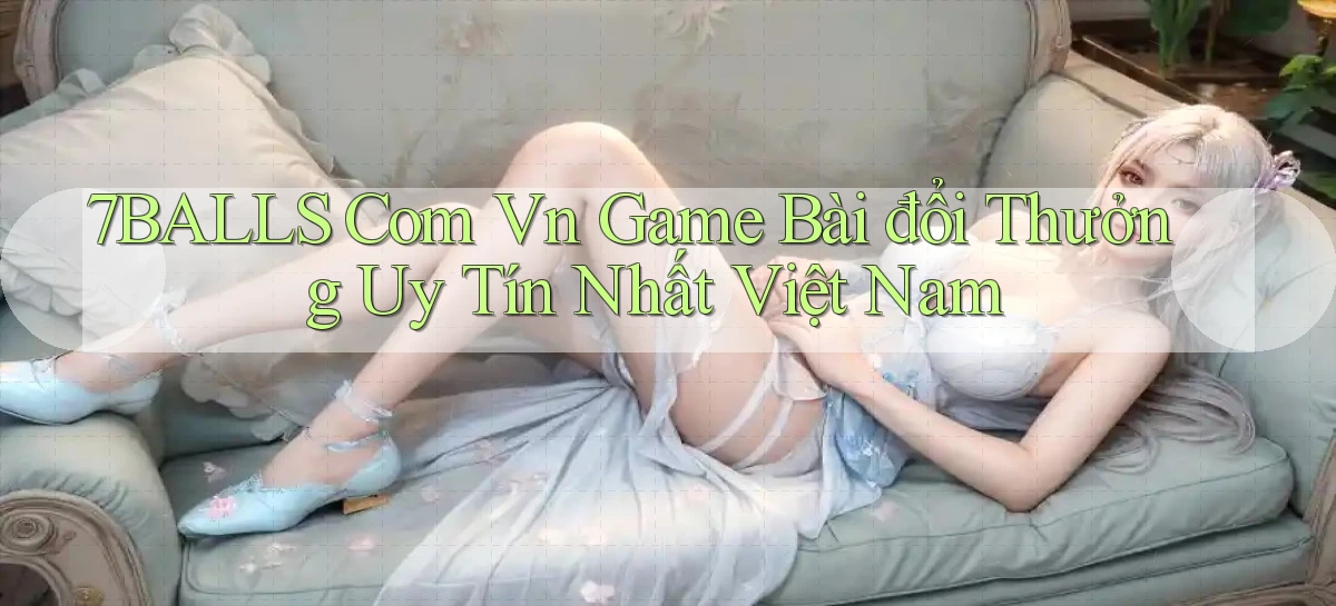 7balls com vn game bài đổi thưởng uy tín nhất việt nam