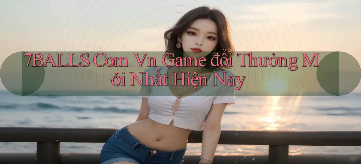 7balls com vn game đổi thưởng mới nhất hiện nay