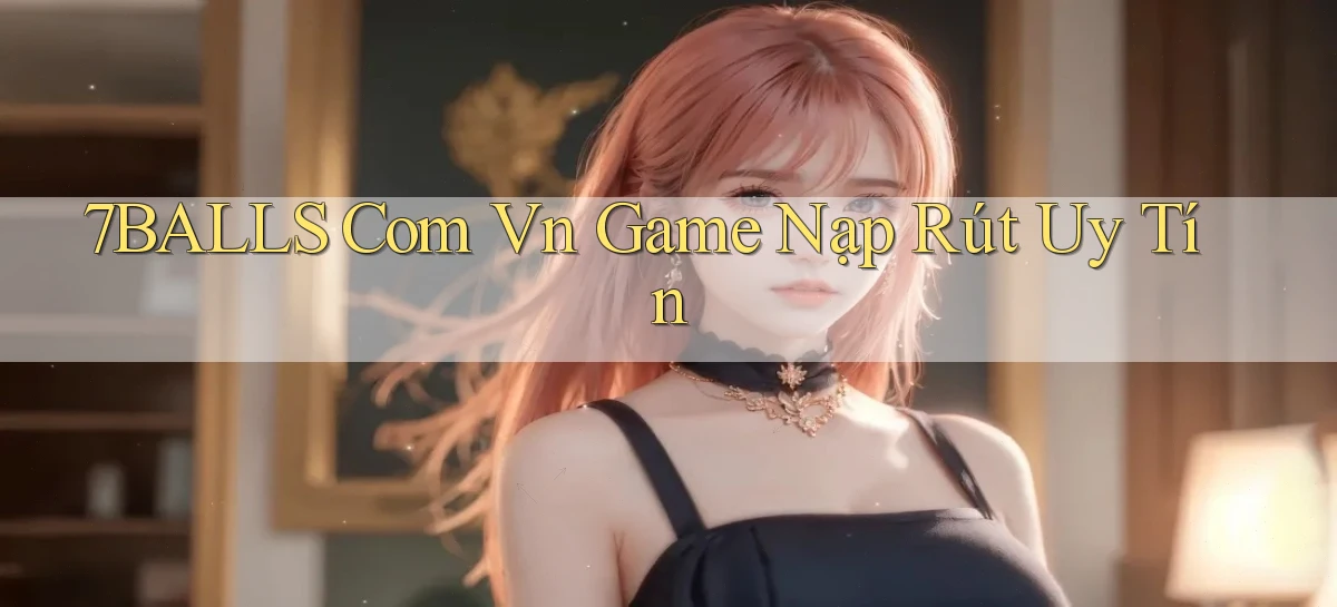 7balls com vn game nạp rút uy tín