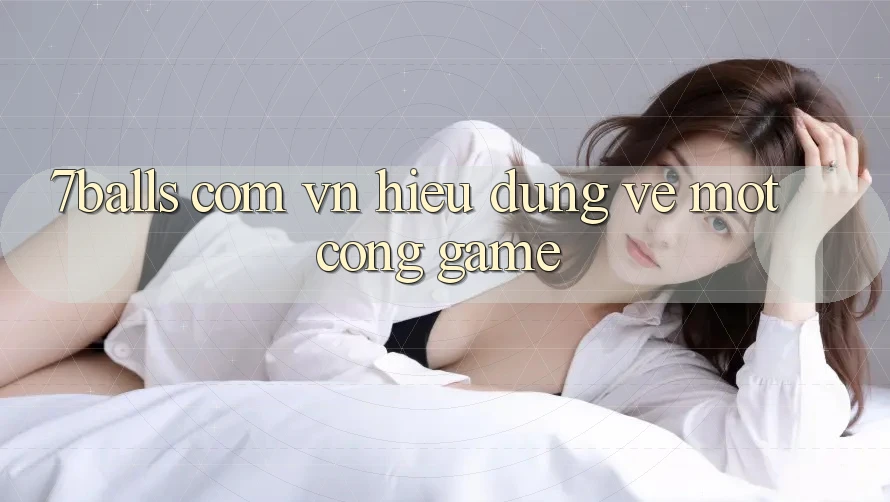 “7balls com vn” – Hiểu Đúng Về Một Cổng Game
