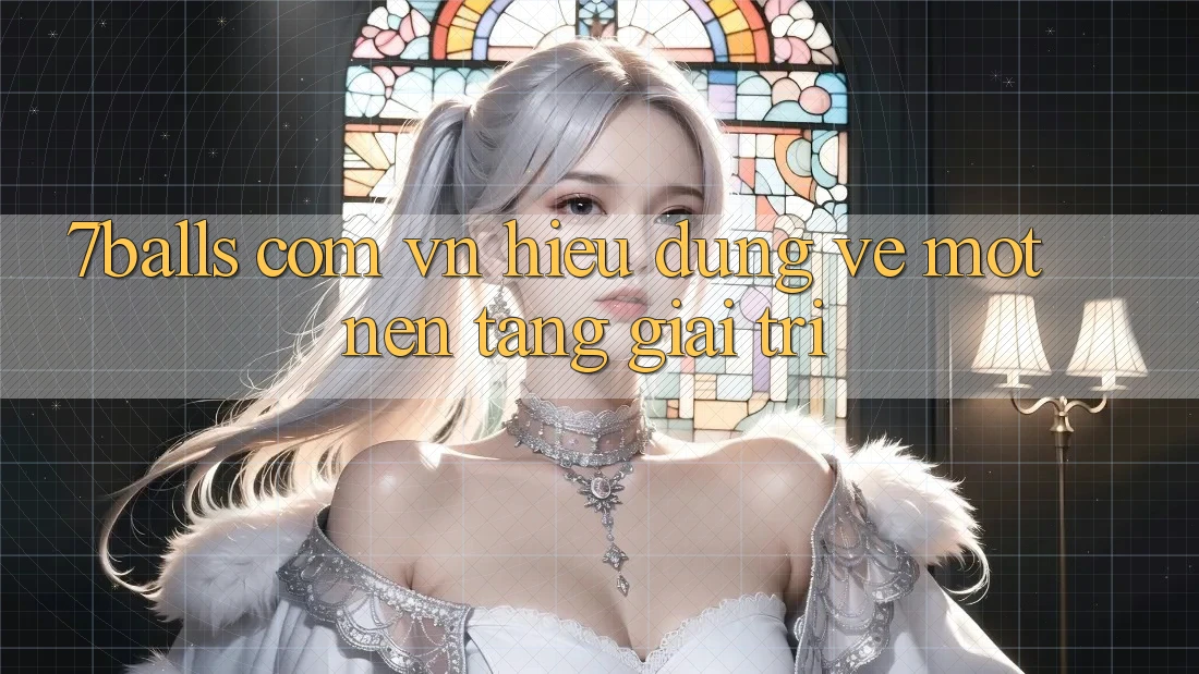 “7balls com vn” – Hiểu Đúng Về Một Nền Tảng Giải Trí