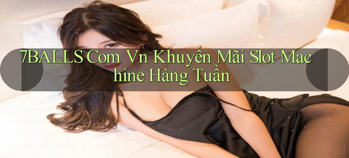 7balls com vn khuyến mãi slot machine hàng tuần