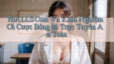 7balls com vn kinh nghiệm cá cược bóng đá trực tuyến an toàn