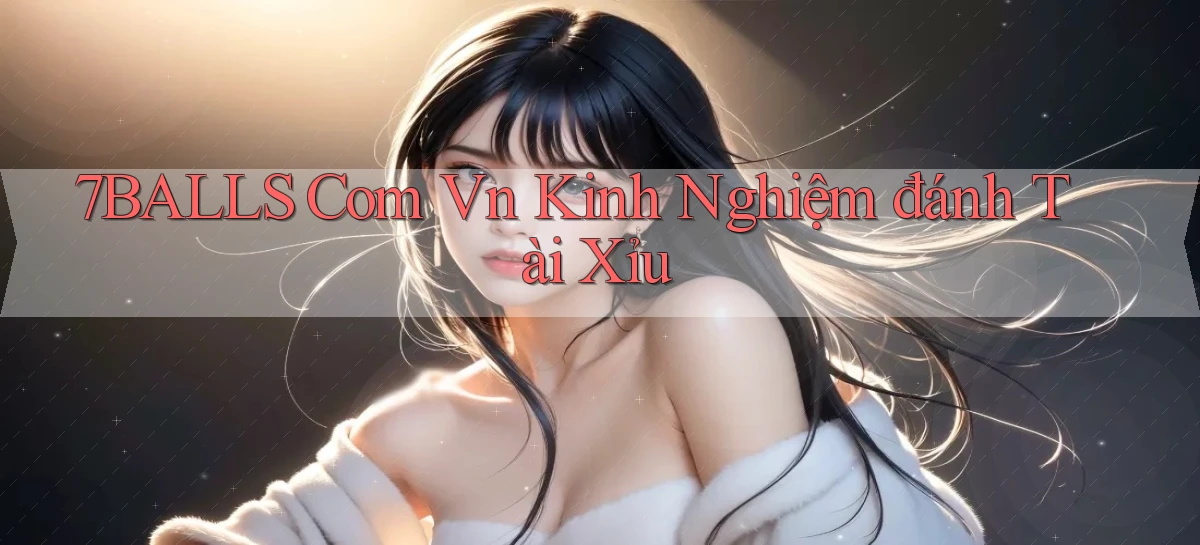 7balls com vn kinh nghiệm đánh tài xỉu