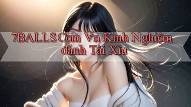 7balls com vn kinh nghiệm đánh tài xỉu