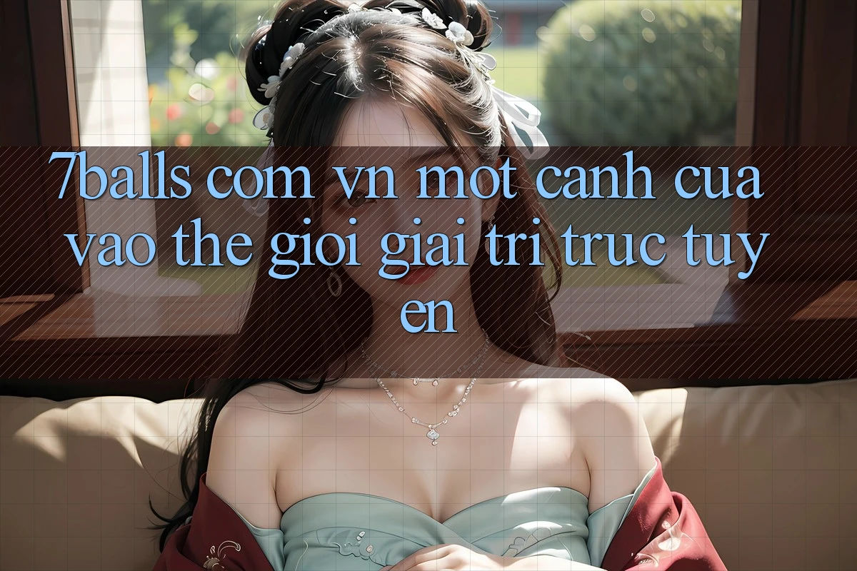 “7balls com vn” – Một Cánh Cửa Vào Thế Giới Giải Trí Trực Tuyến “7balls com vn” – Một Cánh Cửa Vào Thế Giới Giải Trí Trực Tuyến