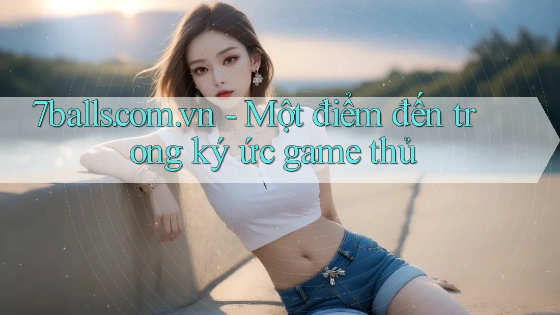 7balls. com. vn - Một điểm đến trong ký ức game thủ 7balls. com. vn - Một điểm đến trong ký ức game thủ