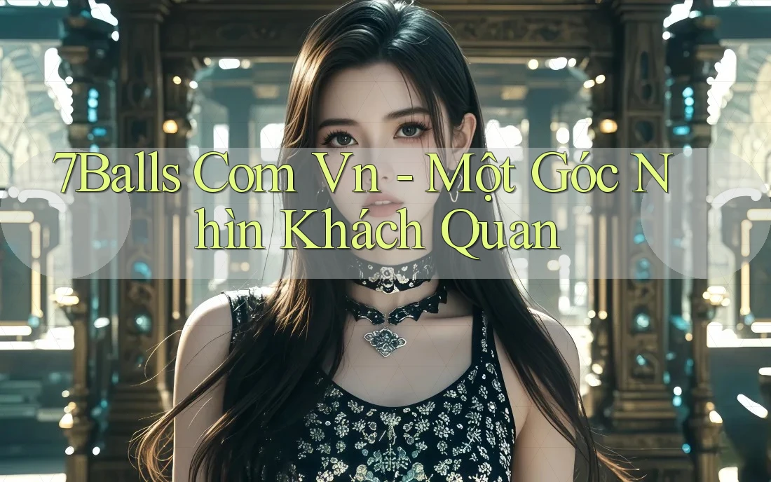 7Balls Com Vn - Một Góc Nhìn Khách Quan 7Balls Com Vn - Một Góc Nhìn Khách Quan