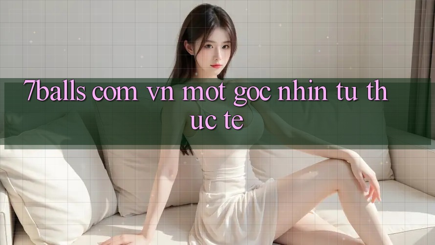 “7balls com vn” – Một Góc Nhìn Từ Thực Tế