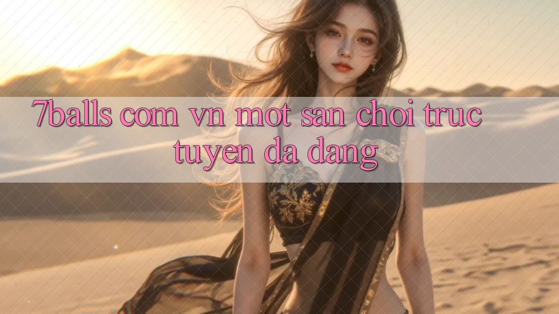 “7balls com vn” - Một Sân Chơi Trực Tuyến Đa Dạng “7balls com vn” - Một Sân Chơi Trực Tuyến Đa Dạng