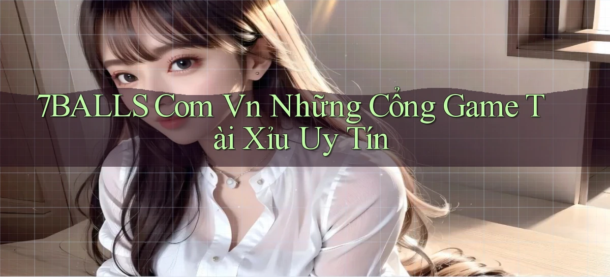 7balls com vn những cổng game tài xỉu uy tín
