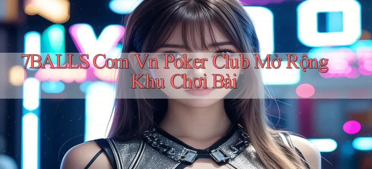 7balls com vn poker club mở rộng khu chơi bài