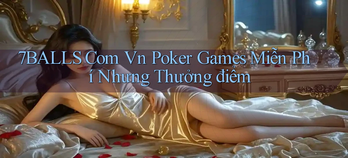 7balls com vn poker games miễn phí nhưng thưởng điểm