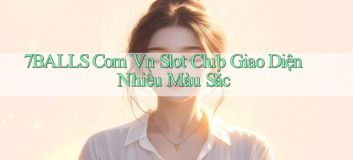 7balls com vn slot club giao diện nhiều màu sắc