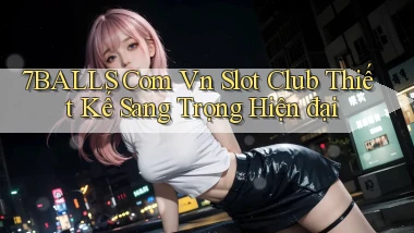 7balls com vn slot club thiết kế sang trọng hiện đại