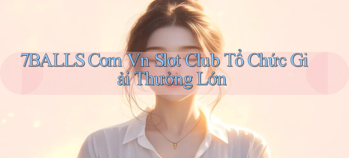 7balls com vn slot club tổ chức giải thưởng lớn