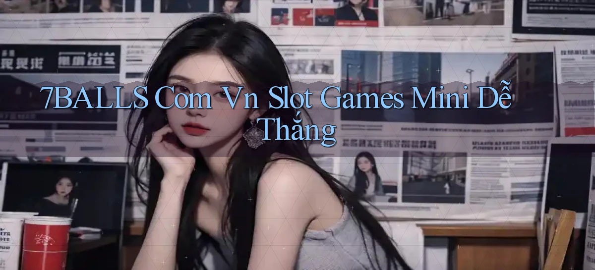 7balls com vn slot games mini dễ thắng