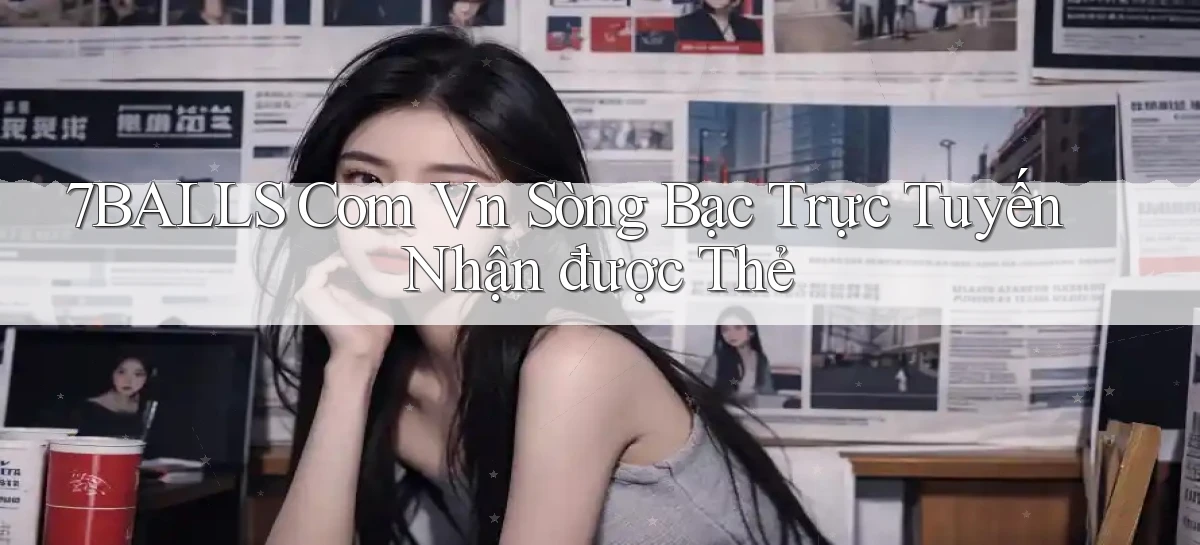 7balls com vn Sòng bạc trực tuyến nhận được thẻ