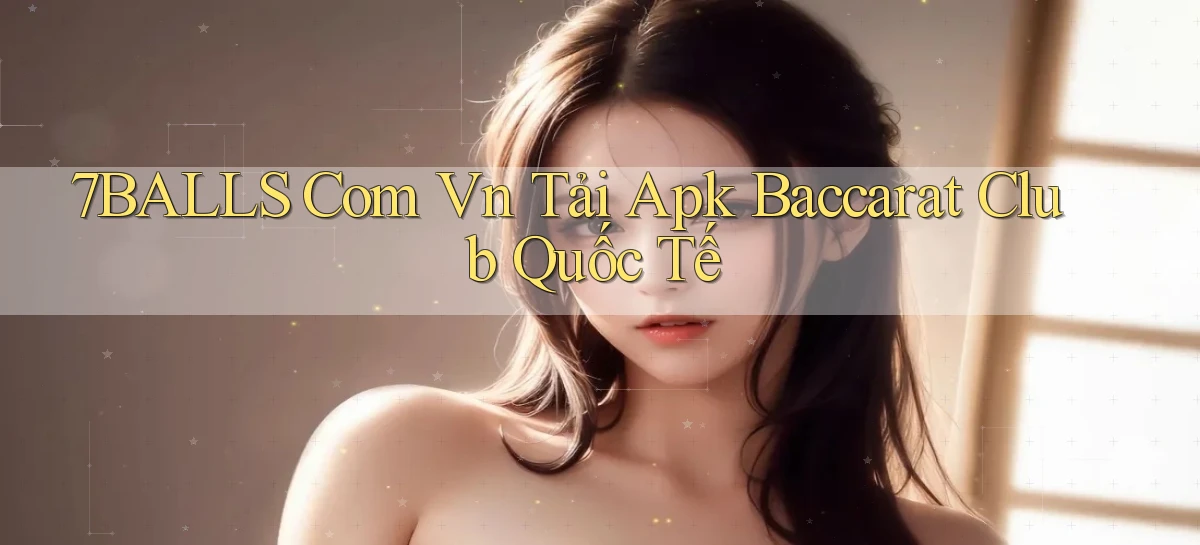 7balls com vn tải apk baccarat club quốc tế