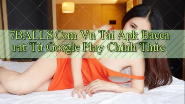 7balls com vn tải apk baccarat từ Google Play chính thức