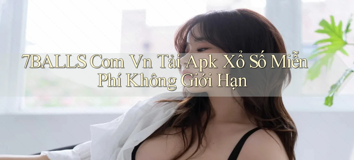 7balls com vn tải apk xổ số miễn phí không giới hạn