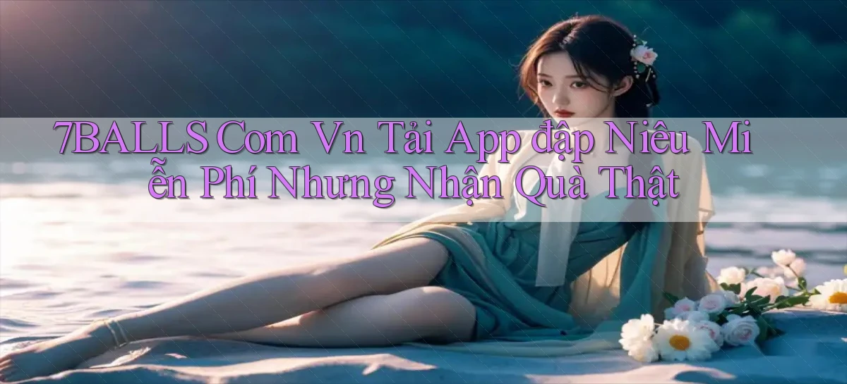7balls com vn tải app đập niêu miễn phí nhưng nhận quà thật