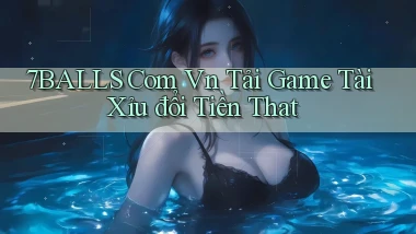 7balls com vn tải game tài xỉu đổi tiền that