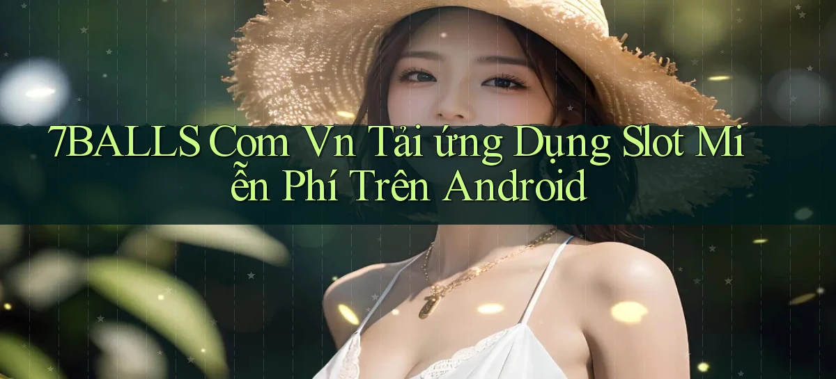 7balls com vn tải ứng dụng slot miễn phí trên Android