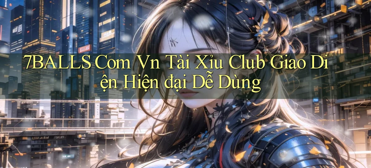 7balls com vn tài xỉu club giao diện hiện đại dễ dùng