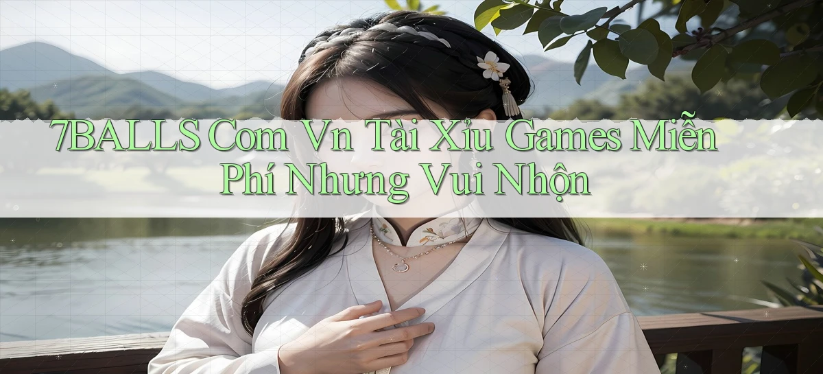 7balls com vn tài xỉu games miễn phí nhưng vui nhộn