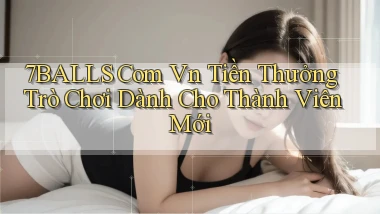 7balls com vn Tiền thưởng trò chơi dành cho thành viên mới
