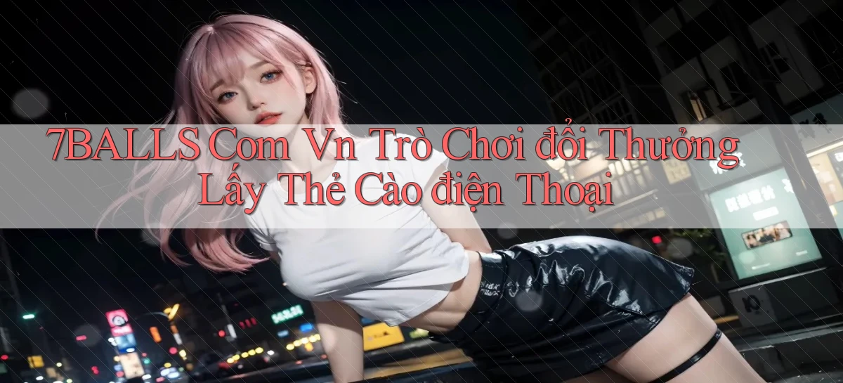 7balls com vn trò chơi đổi thưởng lấy thẻ cào điện thoại
