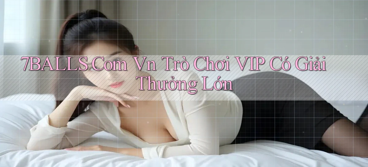 7balls com vn Trò chơi VIP có giải thưởng lớn