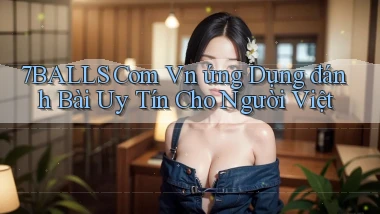 7balls com vn ứng dụng đánh bài uy tín cho người Việt