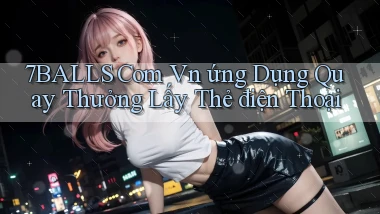 7balls com vn ứng dụng quay thưởng lấy thẻ điện thoại