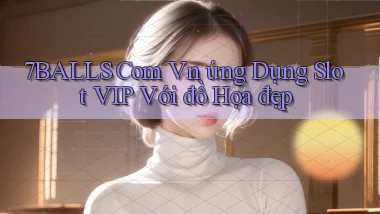 7balls com vn ứng dụng slot VIP với đồ họa đẹp