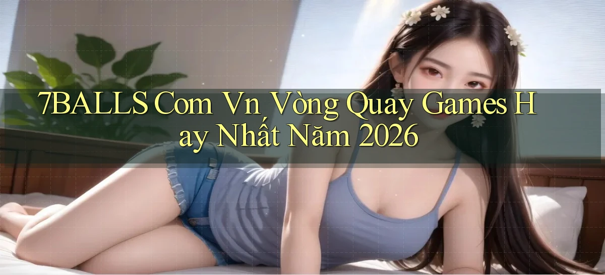 7balls com vn vòng quay games hay nhất năm 2026