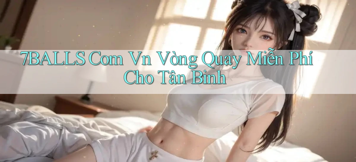 7balls com vn vòng quay miễn phí cho tân binh