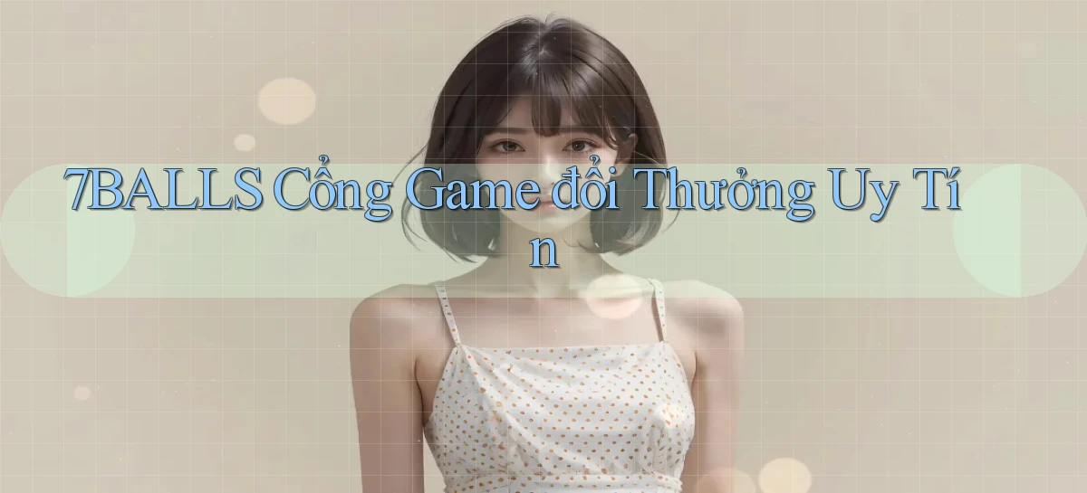 7balls cổng game đổi thưởng uy tín