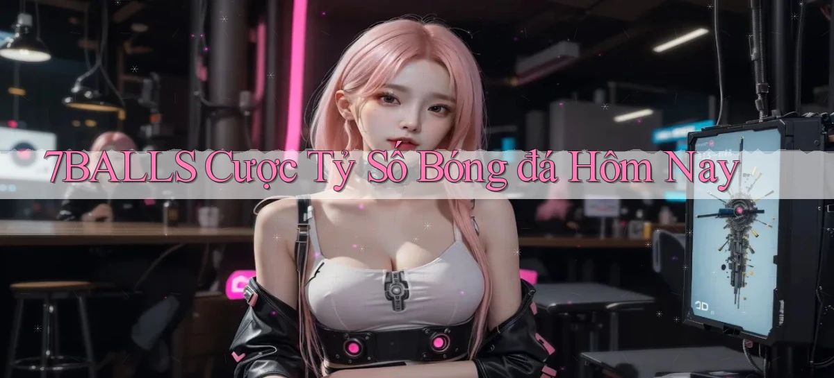 7balls cược tỷ số bóng đá hôm nay
