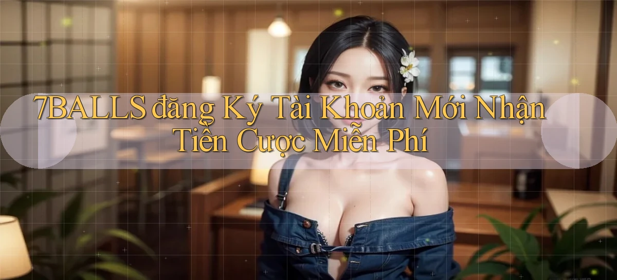 7balls đăng ký tài khoản mới nhận tiền cược miễn phí