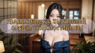 7balls đăng ký tài khoản mới nhận tiền cược miễn phí