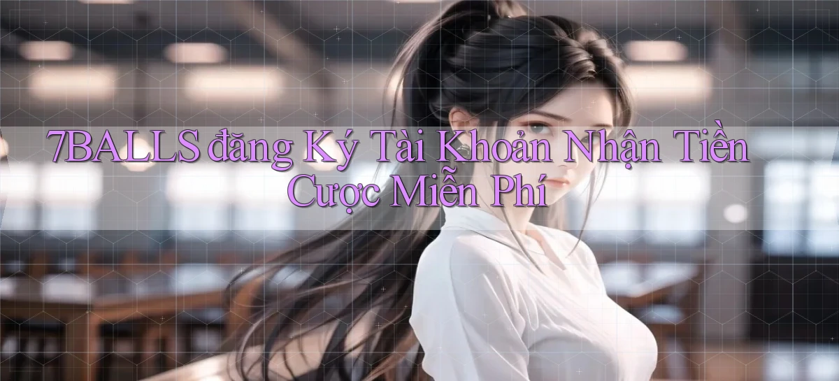 7balls đăng ký tài khoản nhận tiền cược miễn phí