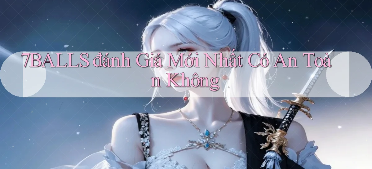 7balls đánh giá mới nhất có an toàn không