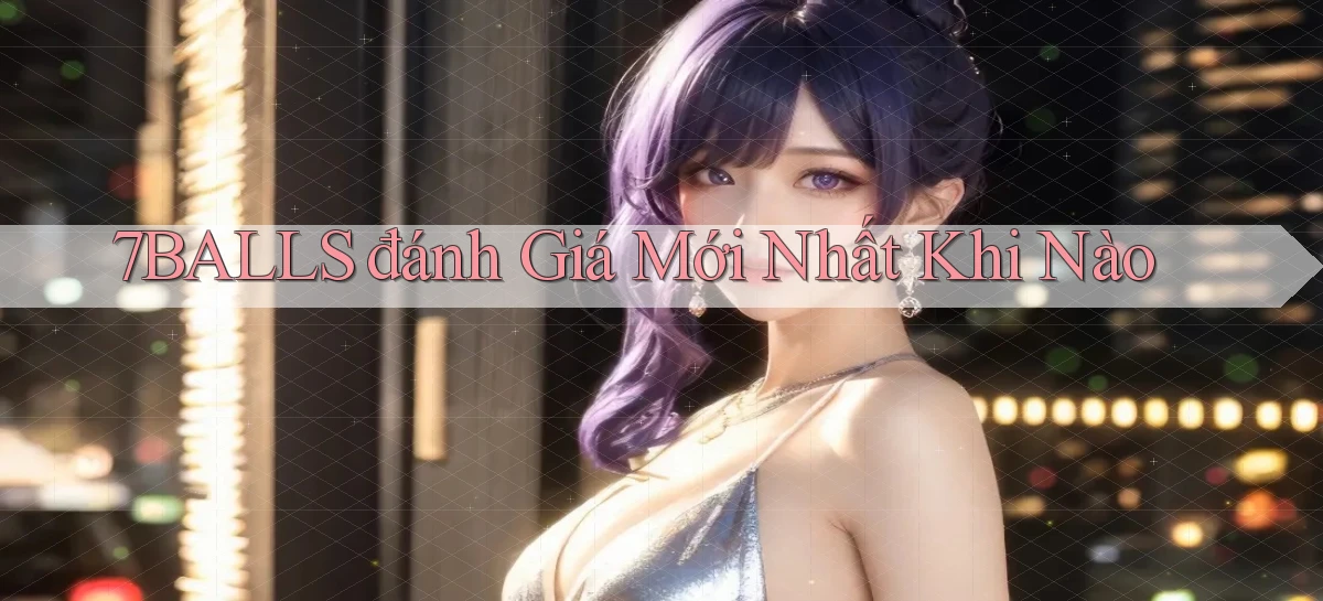 7balls đánh giá mới nhất khi nào