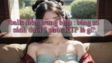 7balls điểm trung bình bảng so sánh dưới 5 phút RTP là gì