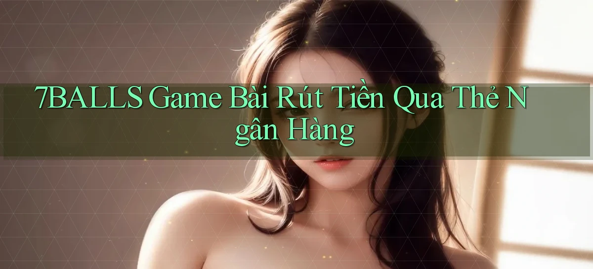 7balls game bài rút tiền qua thẻ ngân hàng