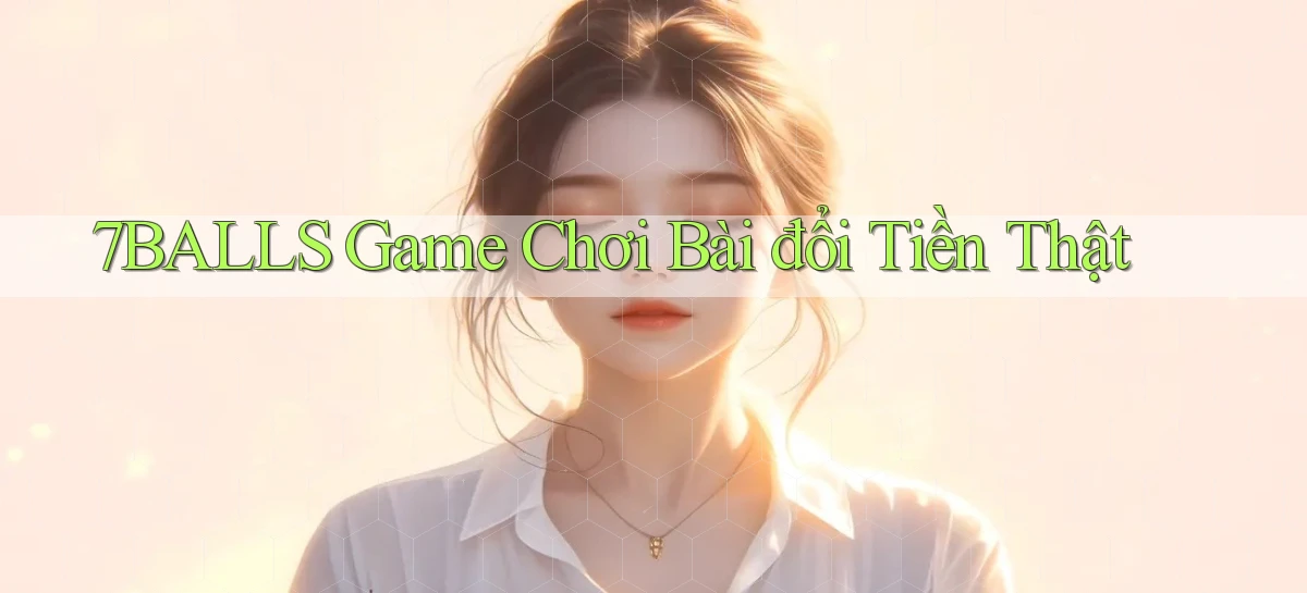 7balls game chơi bài đổi tiền thật