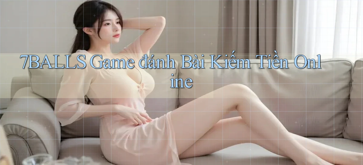 7balls game đánh bài kiếm tiền online