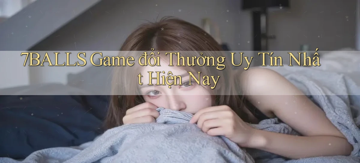 7balls game đổi thưởng uy tín nhất hiện nay